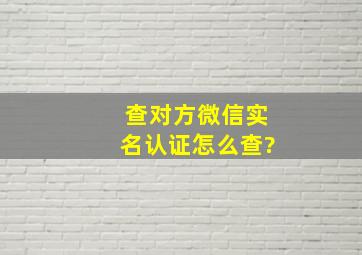 查对方微信实名认证怎么查?