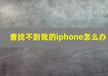 查找不到我的iphone怎么办