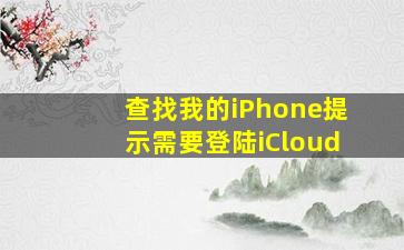 查找我的iPhone提示需要登陆iCloud