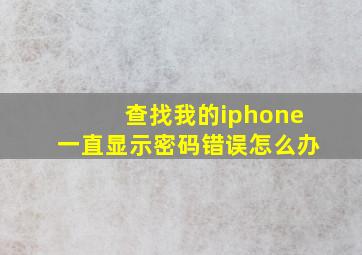 查找我的iphone一直显示密码错误怎么办