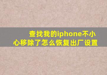 查找我的iphone不小心移除了怎么恢复出厂设置