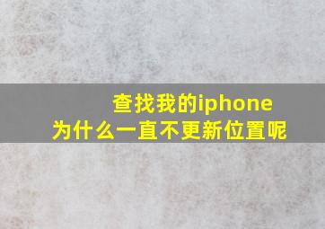 查找我的iphone为什么一直不更新位置呢