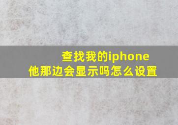 查找我的iphone他那边会显示吗怎么设置