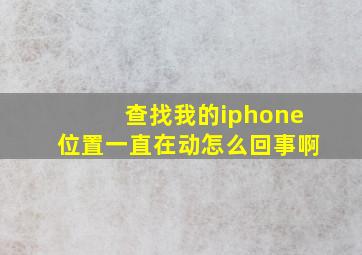 查找我的iphone位置一直在动怎么回事啊