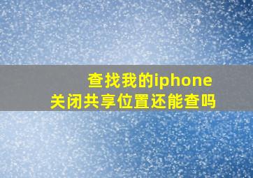 查找我的iphone关闭共享位置还能查吗