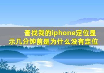 查找我的iphone定位显示几分钟前是为什么没有定位