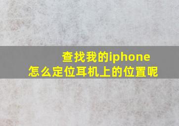 查找我的iphone怎么定位耳机上的位置呢