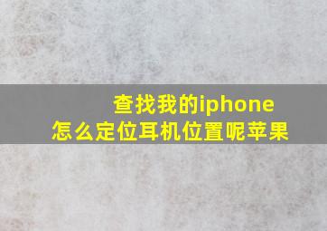 查找我的iphone怎么定位耳机位置呢苹果