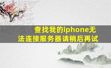 查找我的iphone无法连接服务器请稍后再试