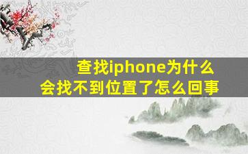 查找iphone为什么会找不到位置了怎么回事