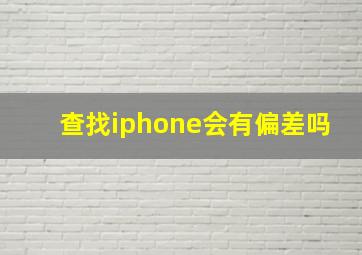 查找iphone会有偏差吗