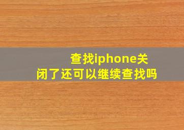 查找iphone关闭了还可以继续查找吗