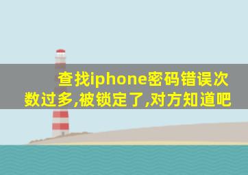 查找iphone密码错误次数过多,被锁定了,对方知道吧