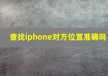 查找iphone对方位置准确吗