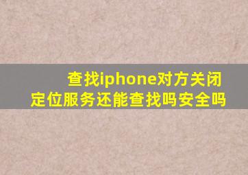 查找iphone对方关闭定位服务还能查找吗安全吗