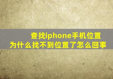 查找iphone手机位置为什么找不到位置了怎么回事