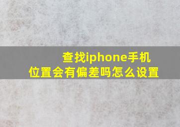 查找iphone手机位置会有偏差吗怎么设置