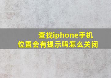 查找iphone手机位置会有提示吗怎么关闭