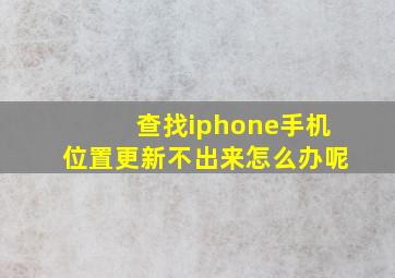 查找iphone手机位置更新不出来怎么办呢