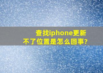 查找iphone更新不了位置是怎么回事?