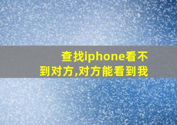 查找iphone看不到对方,对方能看到我