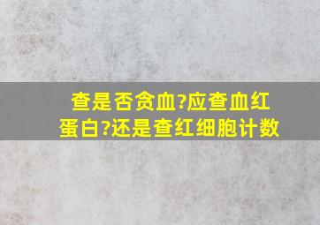 查是否贪血?应查血红蛋白?还是查红细胞计数