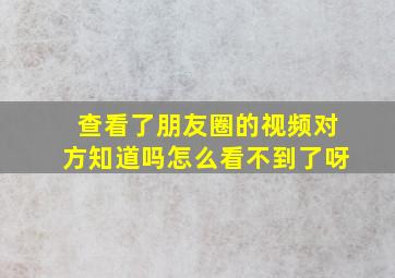 查看了朋友圈的视频对方知道吗怎么看不到了呀