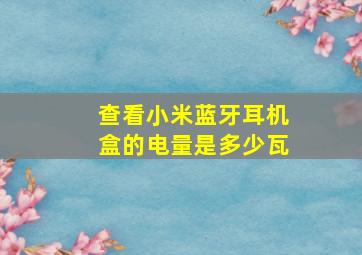 查看小米蓝牙耳机盒的电量是多少瓦