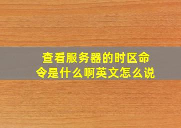 查看服务器的时区命令是什么啊英文怎么说