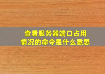 查看服务器端口占用情况的命令是什么意思