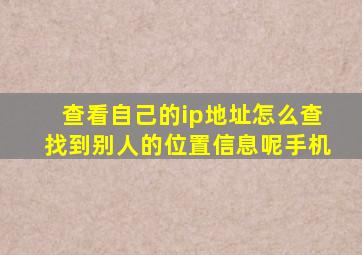 查看自己的ip地址怎么查找到别人的位置信息呢手机