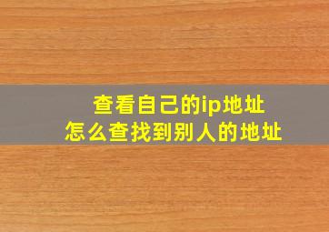 查看自己的ip地址怎么查找到别人的地址