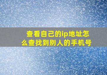 查看自己的ip地址怎么查找到别人的手机号