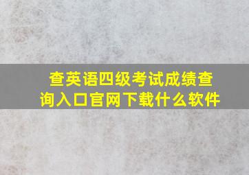 查英语四级考试成绩查询入口官网下载什么软件