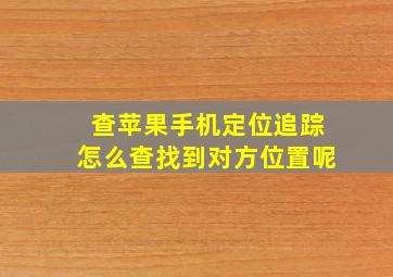 查苹果手机定位追踪怎么查找到对方位置呢