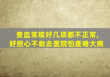 查血常规好几项都不正常,好担心不敢去医院怕是啥大病