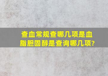 查血常规查哪几项是血脂胆固醇是查询哪几项?