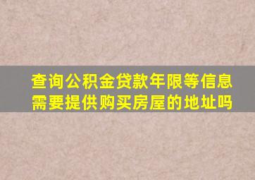 查询公积金贷款年限等信息需要提供购买房屋的地址吗