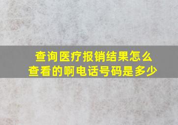 查询医疗报销结果怎么查看的啊电话号码是多少