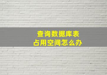 查询数据库表占用空间怎么办