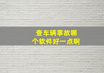 查车辆事故哪个软件好一点啊