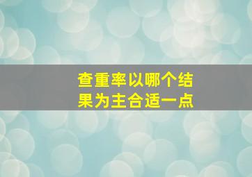 查重率以哪个结果为主合适一点