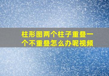 柱形图两个柱子重叠一个不重叠怎么办呢视频