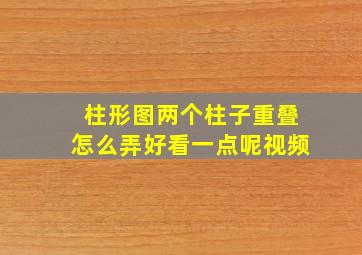 柱形图两个柱子重叠怎么弄好看一点呢视频