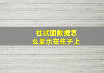 柱状图数据怎么显示在柱子上