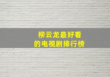 柳云龙最好看的电视剧排行榜