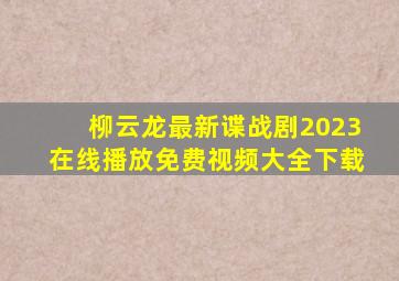 柳云龙最新谍战剧2023在线播放免费视频大全下载