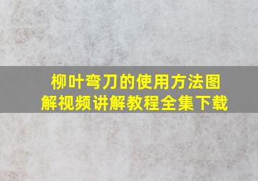 柳叶弯刀的使用方法图解视频讲解教程全集下载