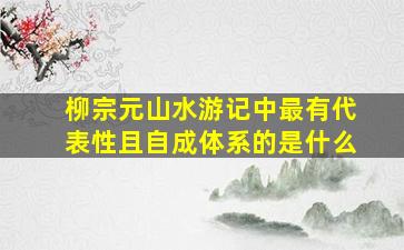 柳宗元山水游记中最有代表性且自成体系的是什么