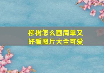 柳树怎么画简单又好看图片大全可爱